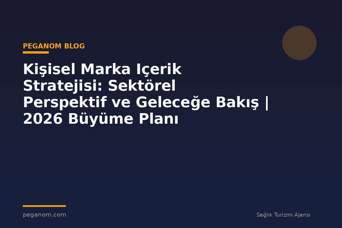 Kişisel Marka Içerik Stratejisi: Sektörel Perspektif ve Geleceğe Bakış | 2026 Büyüme Planı