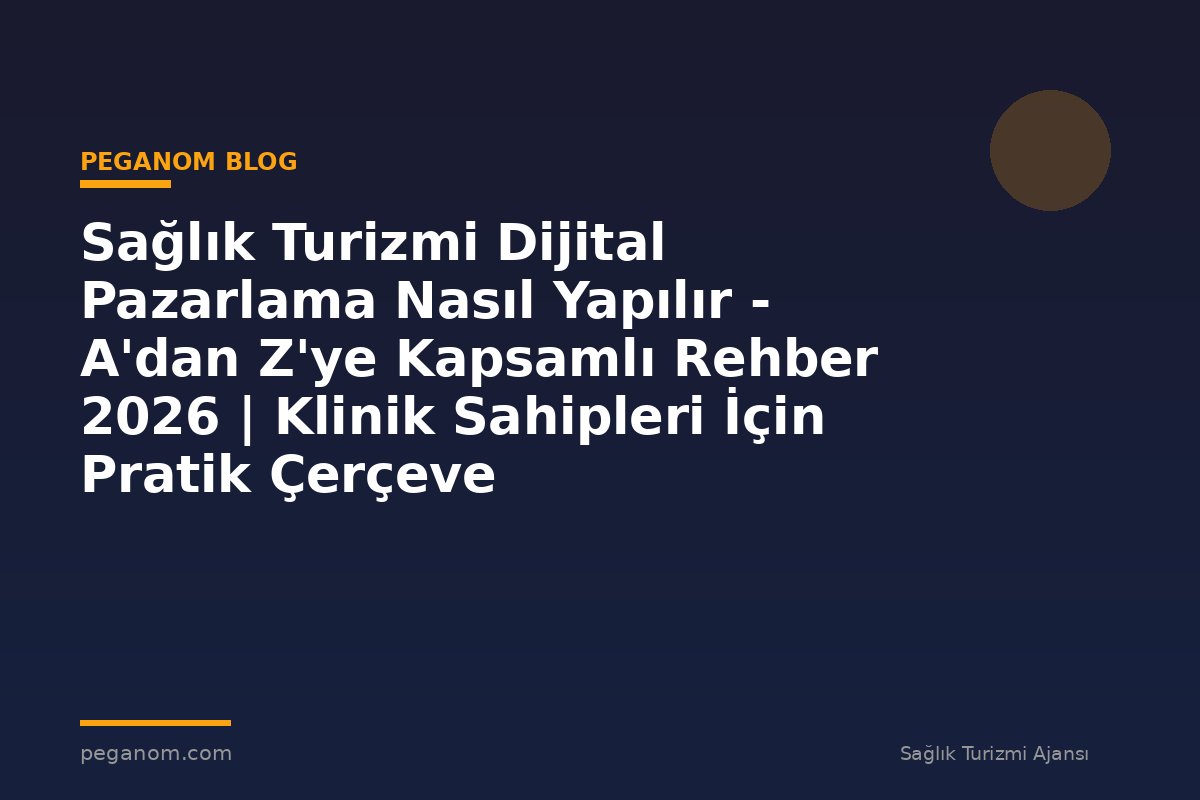 Sağlık Turizmi Dijital Pazarlama Nasıl Yapılır - A'dan Z'ye Kapsamlı Rehber 2026 | Klinik Sahipleri İçin Pratik Çerçeve