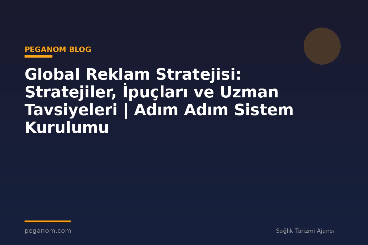 Global Reklam Stratejisi: Stratejiler, İpuçları ve Uzman Tavsiyeleri | Adım Adım Sistem Kurulumu