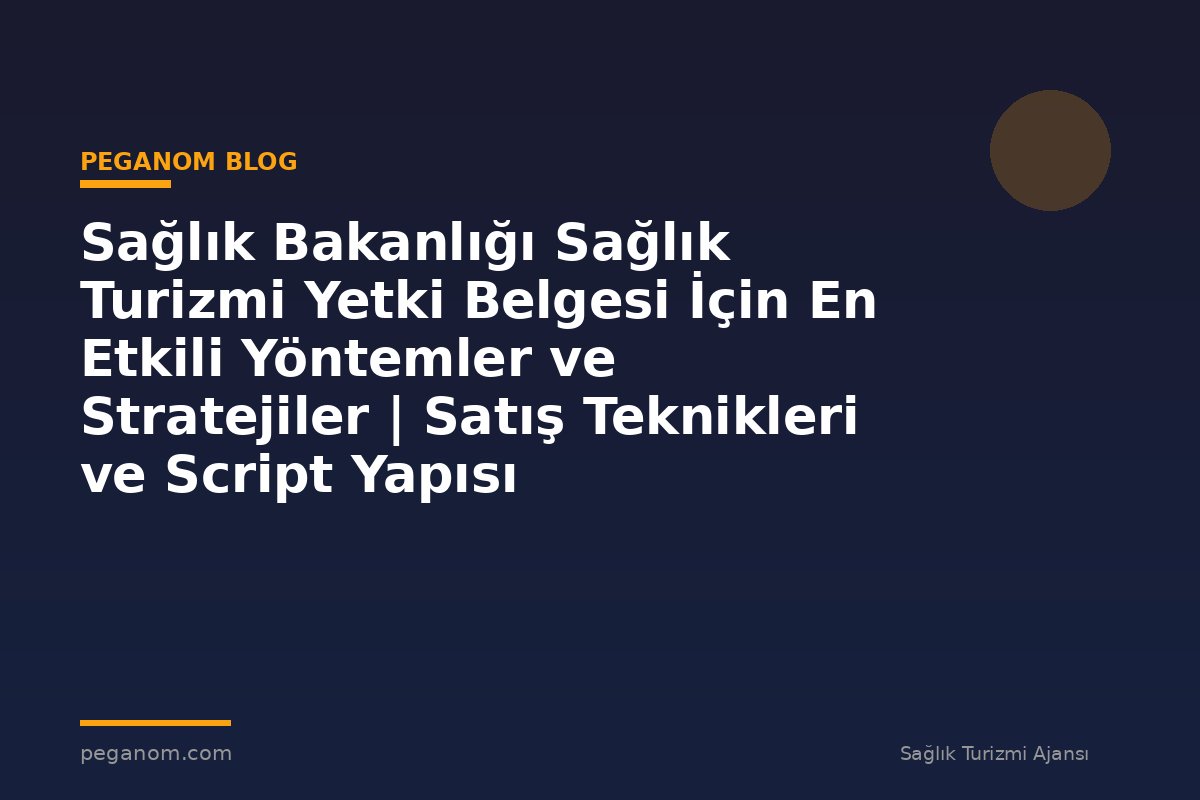 Sağlık Bakanlığı Sağlık Turizmi Yetki Belgesi İçin En Etkili Yöntemler ve Stratejiler | Satış Teknikleri ve Script Yapısı