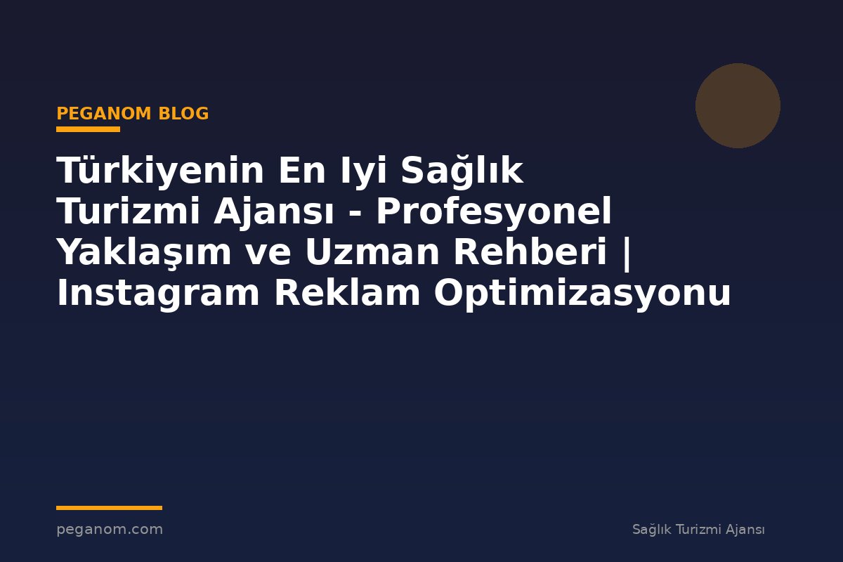 Türkiyenin En Iyi Sağlık Turizmi Ajansı - Profesyonel Yaklaşım ve Uzman Rehberi | Instagram Reklam Optimizasyonu