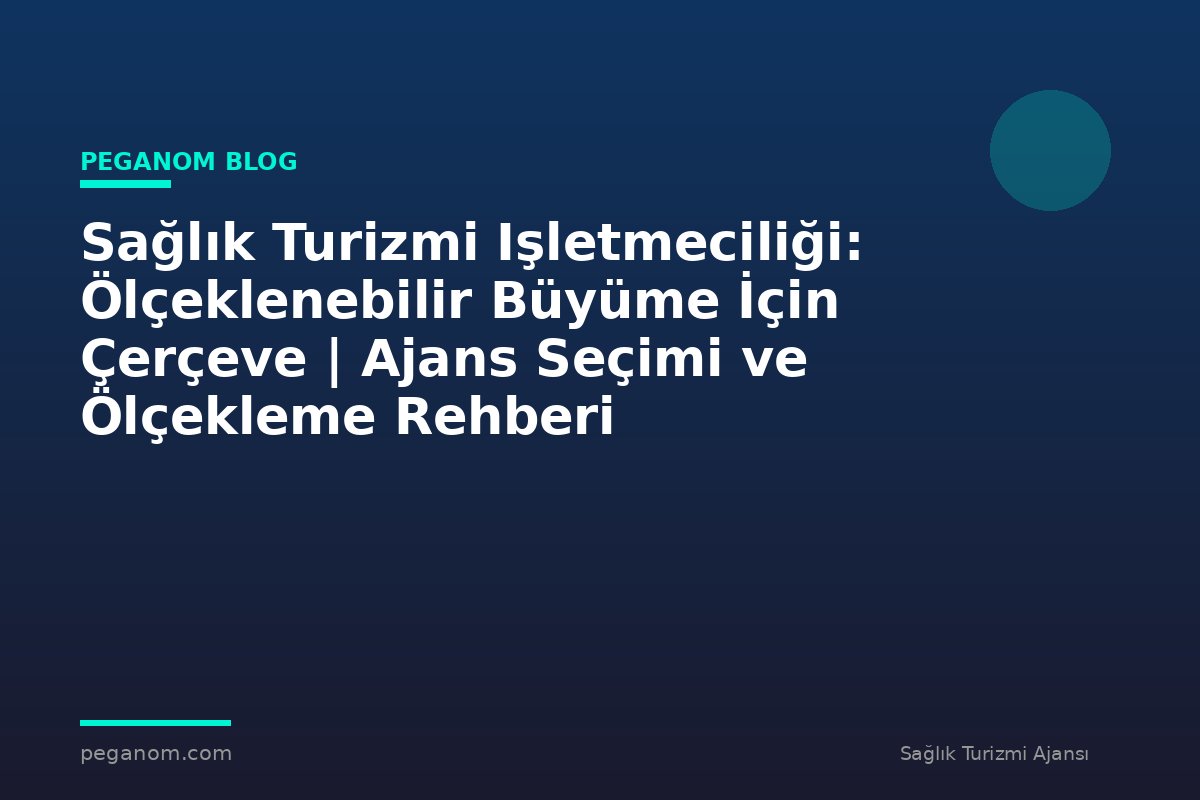 Sağlık Turizmi Işletmeciliği: Ölçeklenebilir Büyüme İçin Çerçeve | Ajans Seçimi ve Ölçekleme Rehberi
