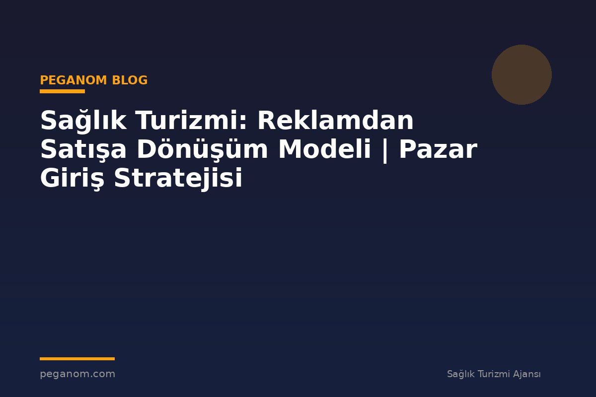 Sağlık Turizmi: Reklamdan Satışa Dönüşüm Modeli | Pazar Giriş Stratejisi