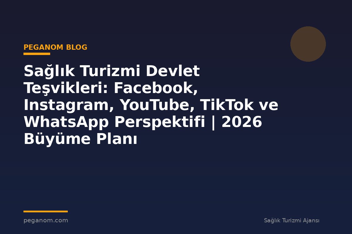 Sağlık Turizmi Devlet Teşvikleri: Facebook, Instagram, YouTube, TikTok ve WhatsApp Perspektifi | 2026 Büyüme Planı