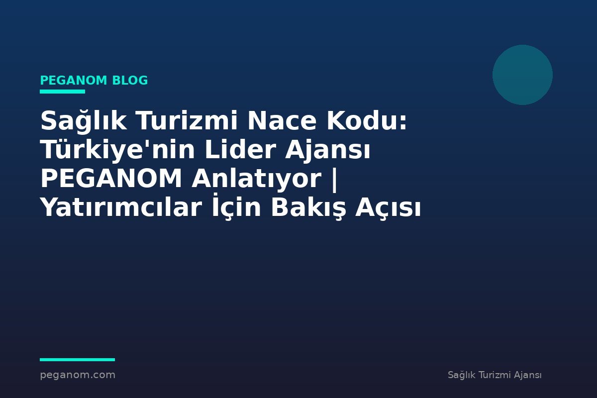 Sağlık Turizmi Nace Kodu: Türkiye'nin Lider Ajansı PEGANOM Anlatıyor | Yatırımcılar İçin Bakış Açısı