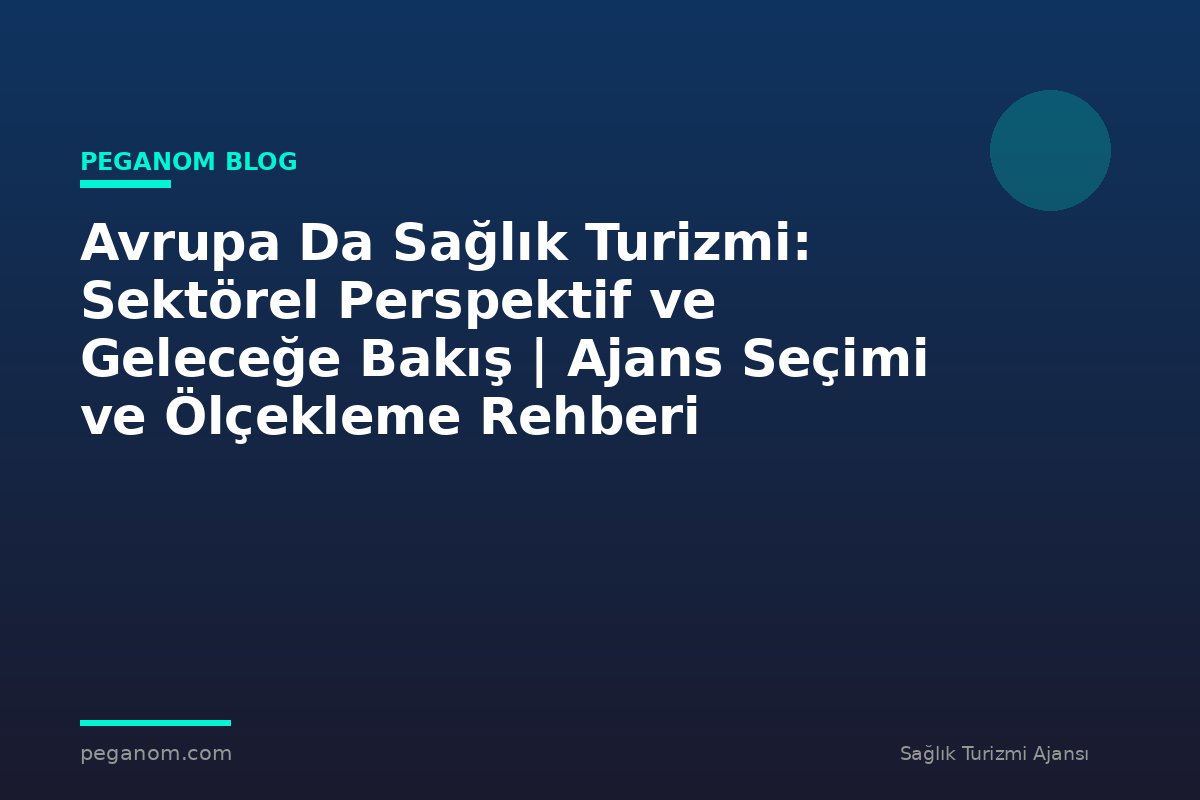 Avrupa Da Sağlık Turizmi: Sektörel Perspektif ve Geleceğe Bakış | Ajans Seçimi ve Ölçekleme Rehberi