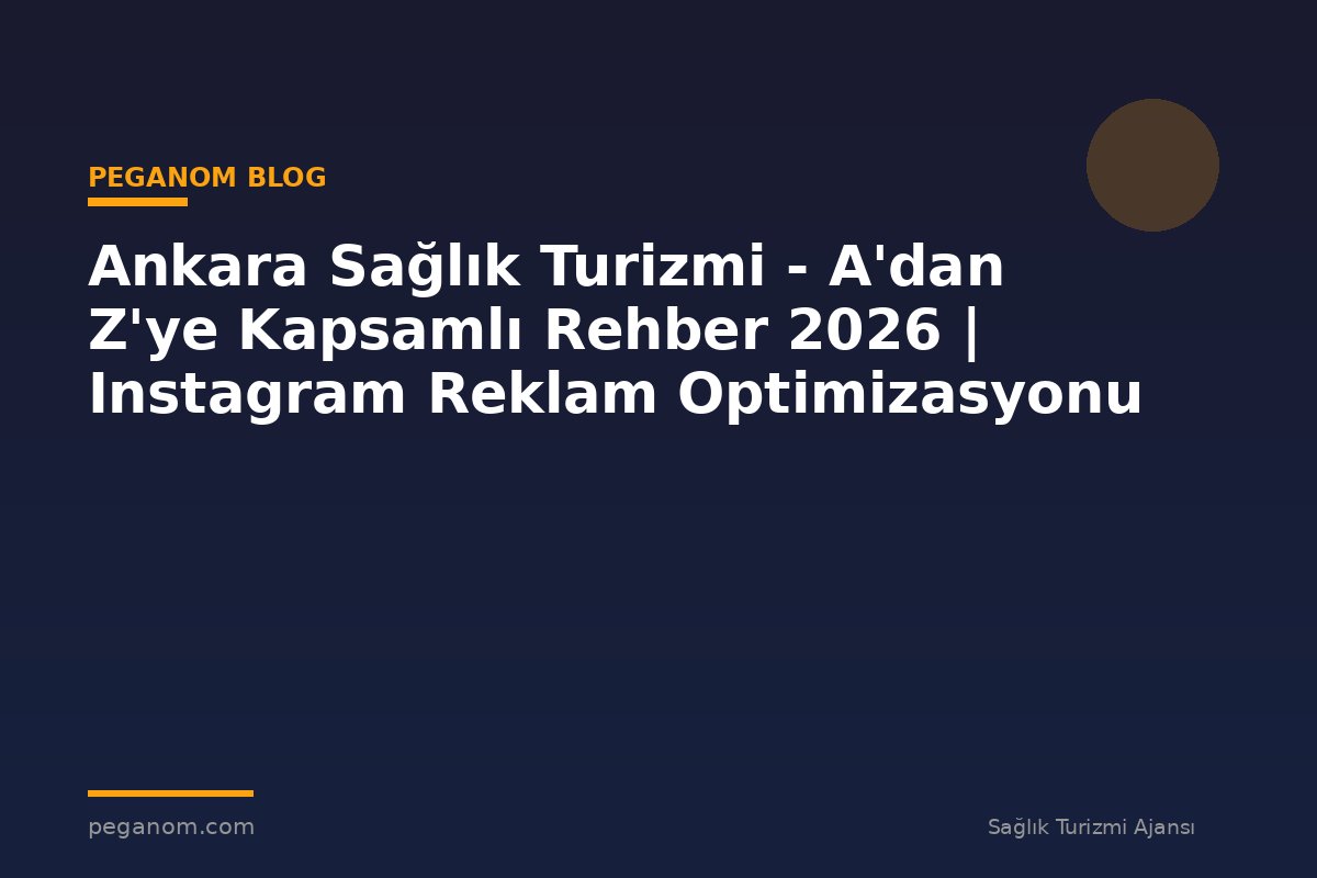 Ankara Sağlık Turizmi - A'dan Z'ye Kapsamlı Rehber 2026 | Instagram Reklam Optimizasyonu