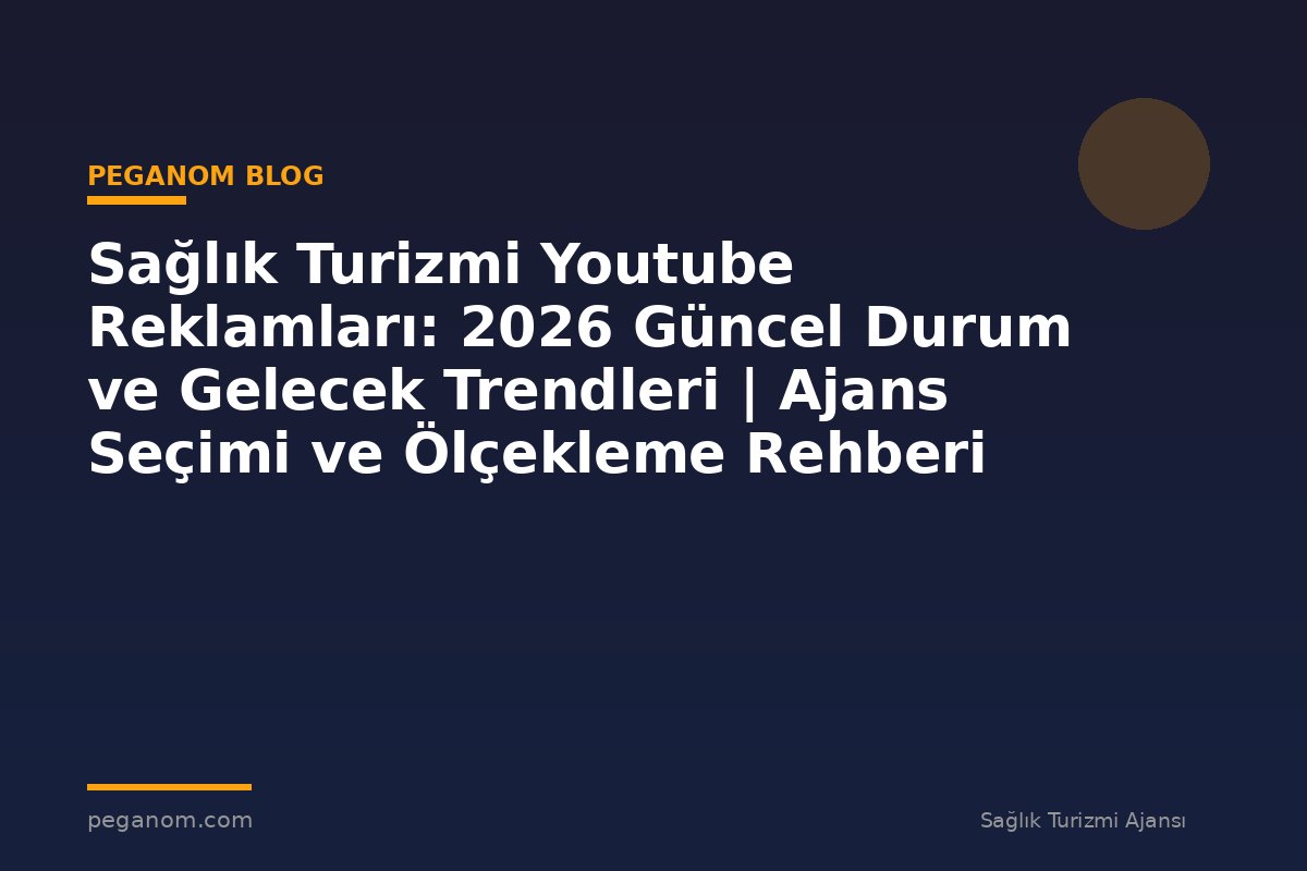 Sağlık Turizmi Youtube Reklamları: 2026 Güncel Durum ve Gelecek Trendleri | Ajans Seçimi ve Ölçekleme Rehberi