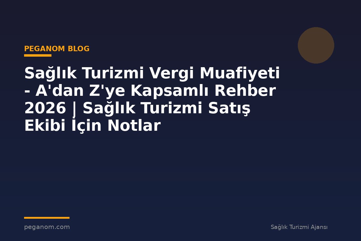 Sağlık Turizmi Vergi Muafiyeti - A'dan Z'ye Kapsamlı Rehber 2026 | Sağlık Turizmi Satış Ekibi İçin Notlar