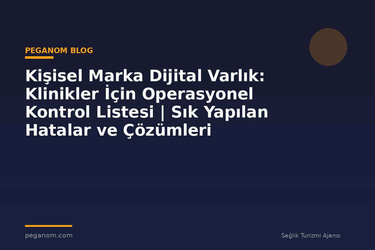 Kişisel Marka Dijital Varlık: Klinikler İçin Operasyonel Kontrol Listesi | Sık Yapılan Hatalar ve Çözümleri