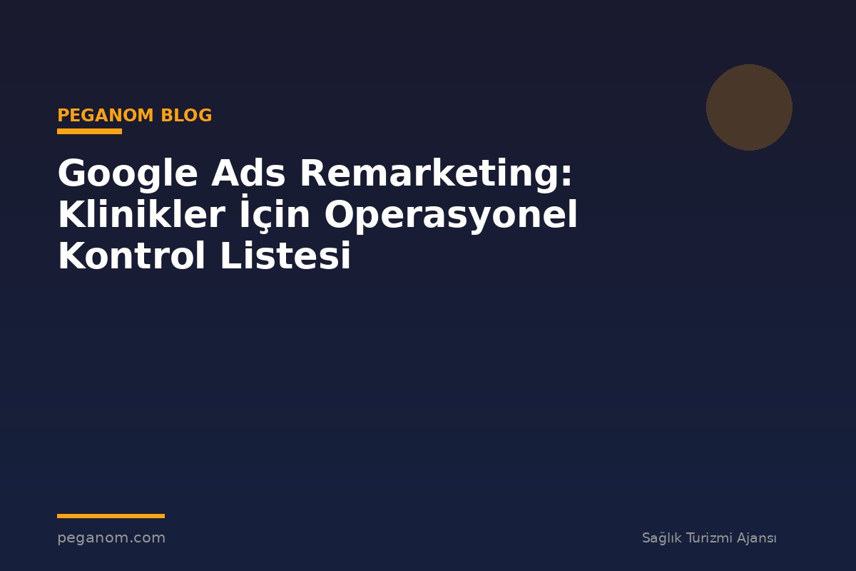 Google Ads Remarketing: Klinikler İçin Operasyonel Kontrol Listesi