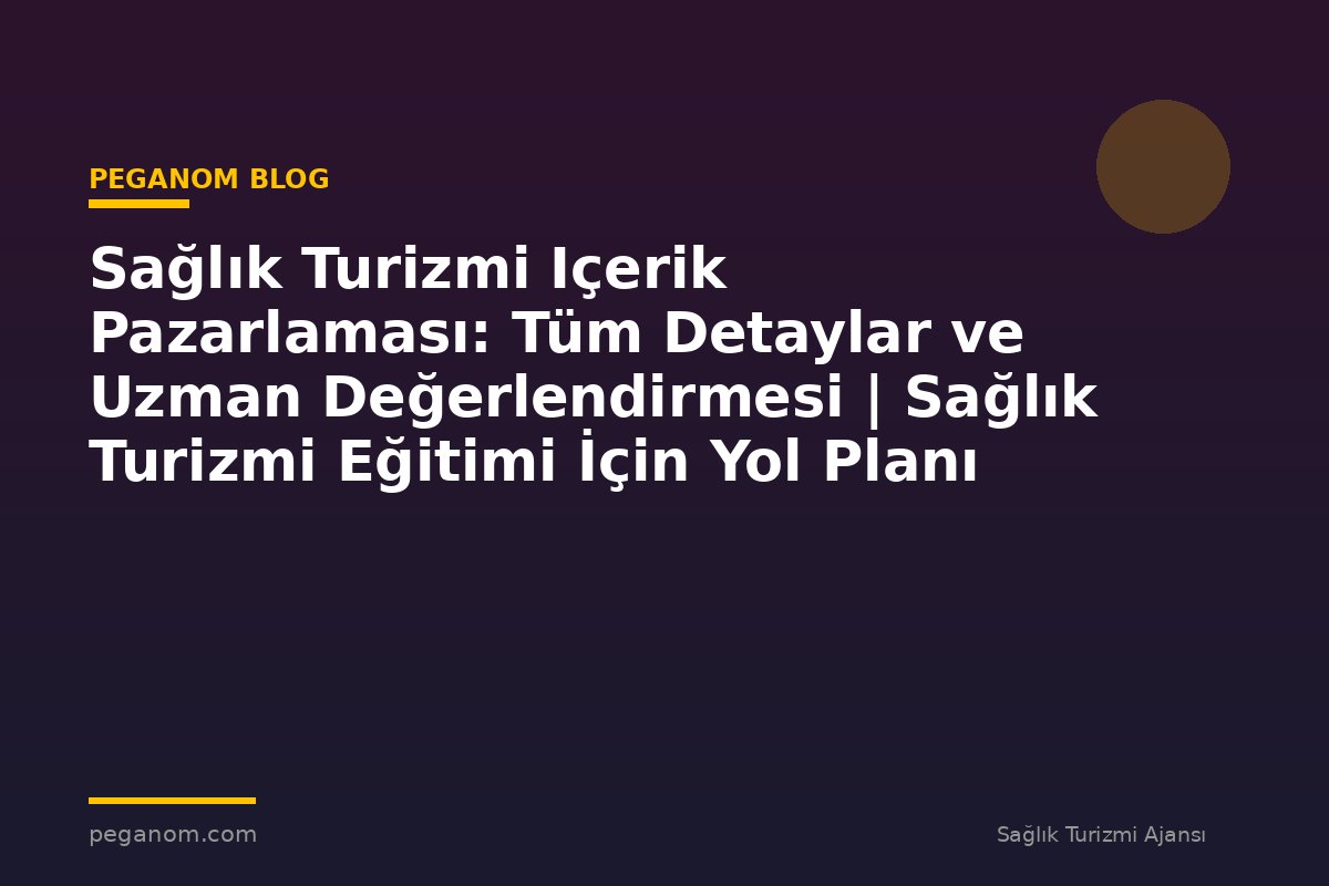 Sağlık Turizmi Içerik Pazarlaması: Tüm Detaylar ve Uzman Değerlendirmesi | Sağlık Turizmi Eğitimi İçin Yol Planı