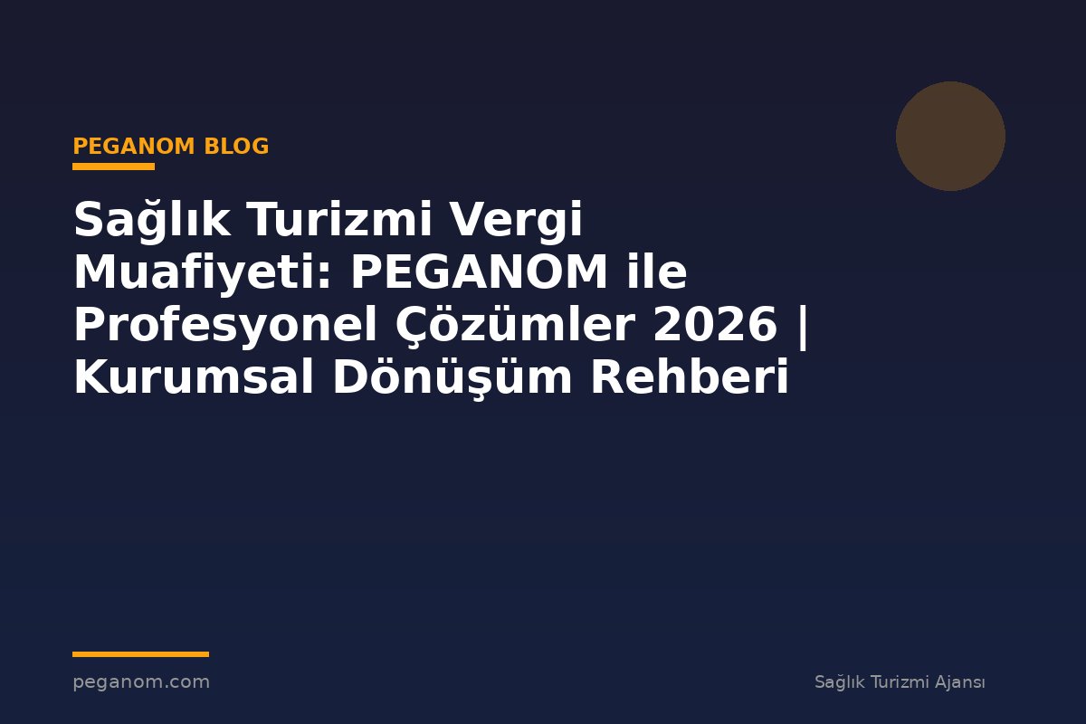 Sağlık Turizmi Vergi Muafiyeti: PEGANOM ile Profesyonel Çözümler 2026 | Kurumsal Dönüşüm Rehberi