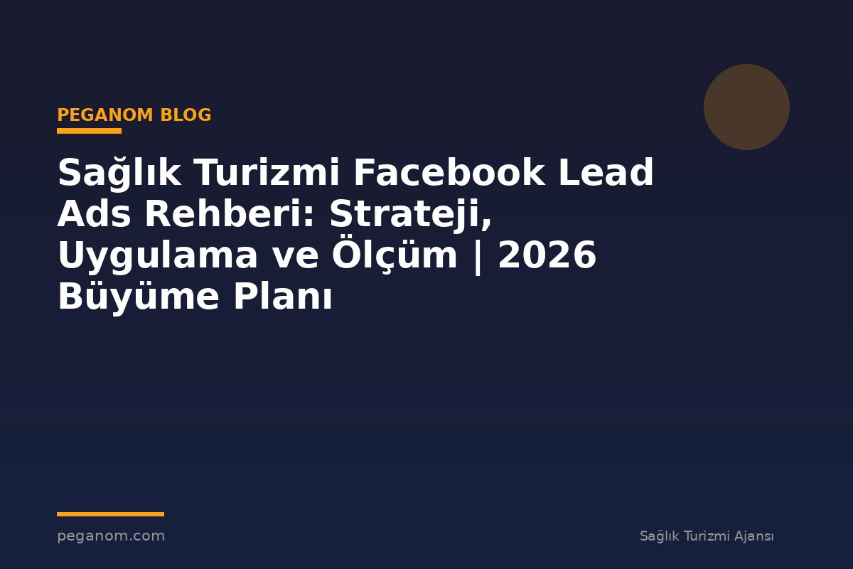 Sağlık Turizmi Facebook Lead Ads Rehberi: Strateji, Uygulama ve Ölçüm | 2026 Büyüme Planı
