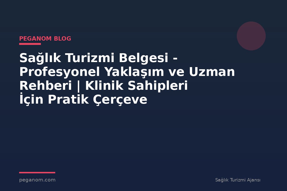 Sağlık Turizmi Belgesi - Profesyonel Yaklaşım ve Uzman Rehberi | Klinik Sahipleri İçin Pratik Çerçeve