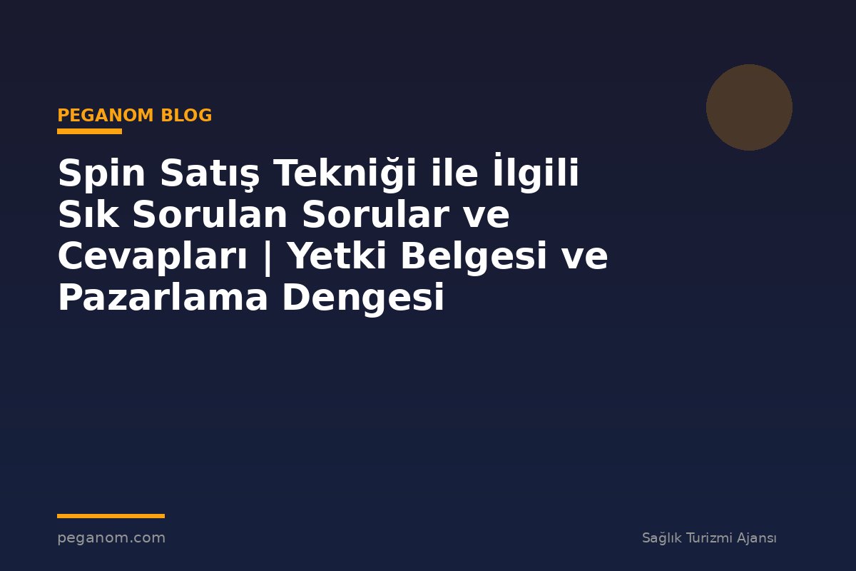 Spin Satış Tekniği ile İlgili Sık Sorulan Sorular ve Cevapları | Yetki Belgesi ve Pazarlama Dengesi