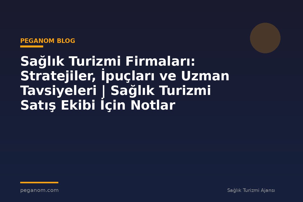 Sağlık Turizmi Firmaları: Stratejiler, İpuçları ve Uzman Tavsiyeleri | Sağlık Turizmi Satış Ekibi İçin Notlar