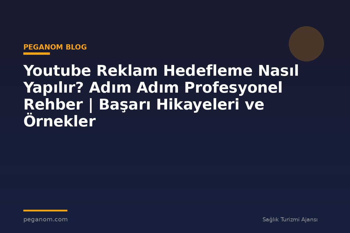 Youtube Reklam Hedefleme Nasıl Yapılır? Adım Adım Profesyonel Rehber | Başarı Hikayeleri ve Örnekler