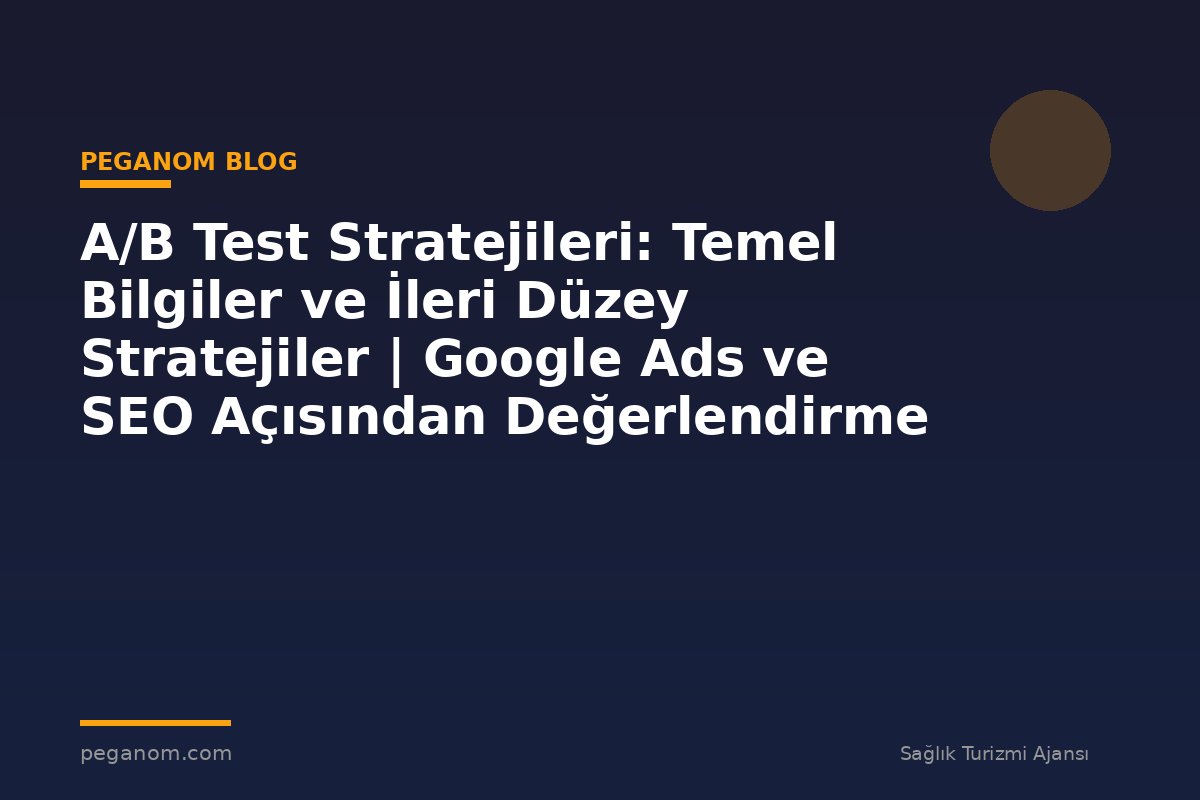 A/B Test Stratejileri: Temel Bilgiler ve İleri Düzey Stratejiler | Google Ads ve SEO Açısından Değerlendirme