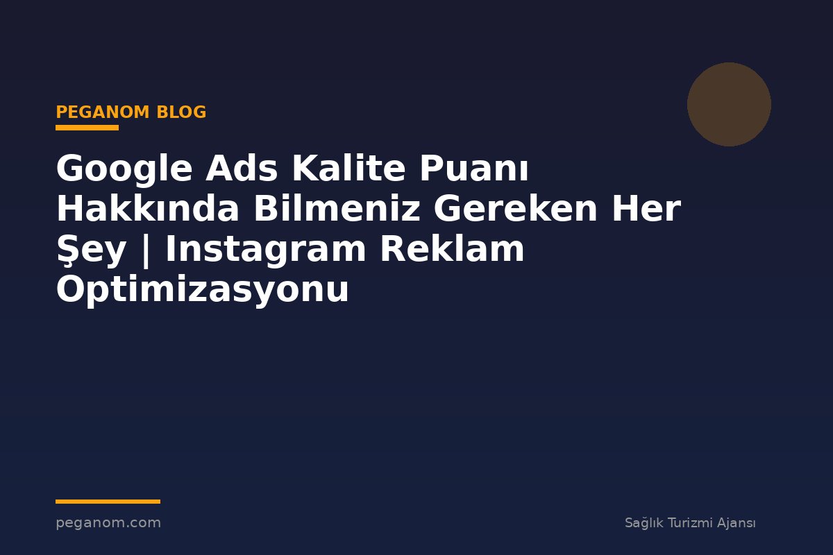 Google Ads Kalite Puanı Hakkında Bilmeniz Gereken Her Şey | Instagram Reklam Optimizasyonu