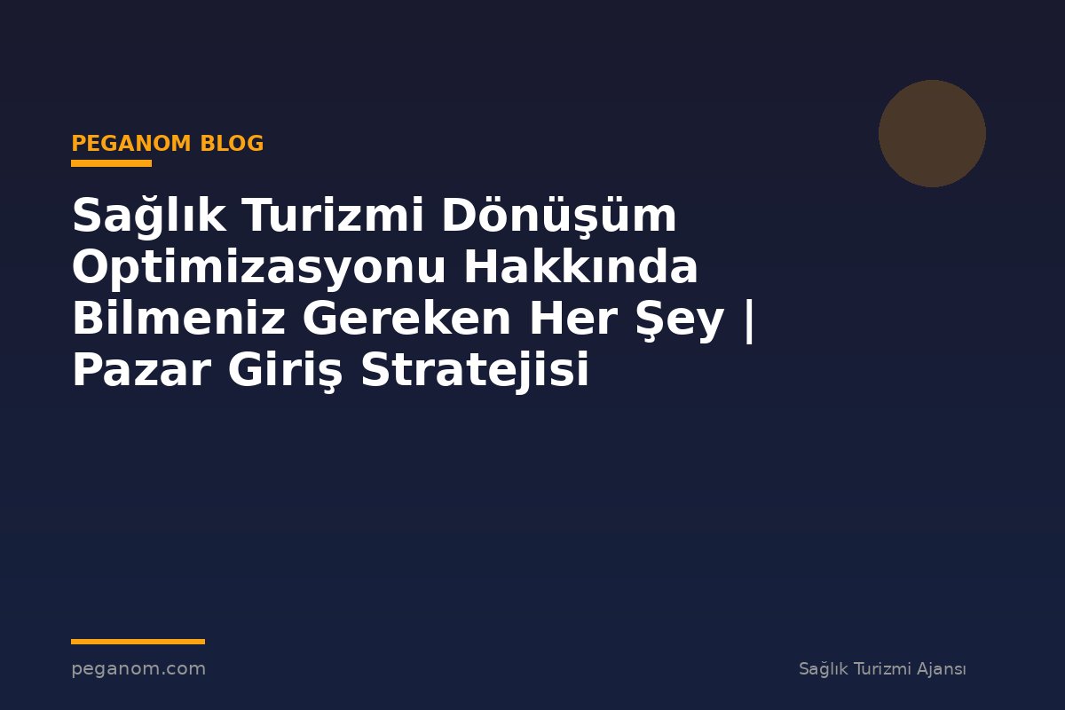 Sağlık Turizmi Dönüşüm Optimizasyonu Hakkında Bilmeniz Gereken Her Şey | Pazar Giriş Stratejisi