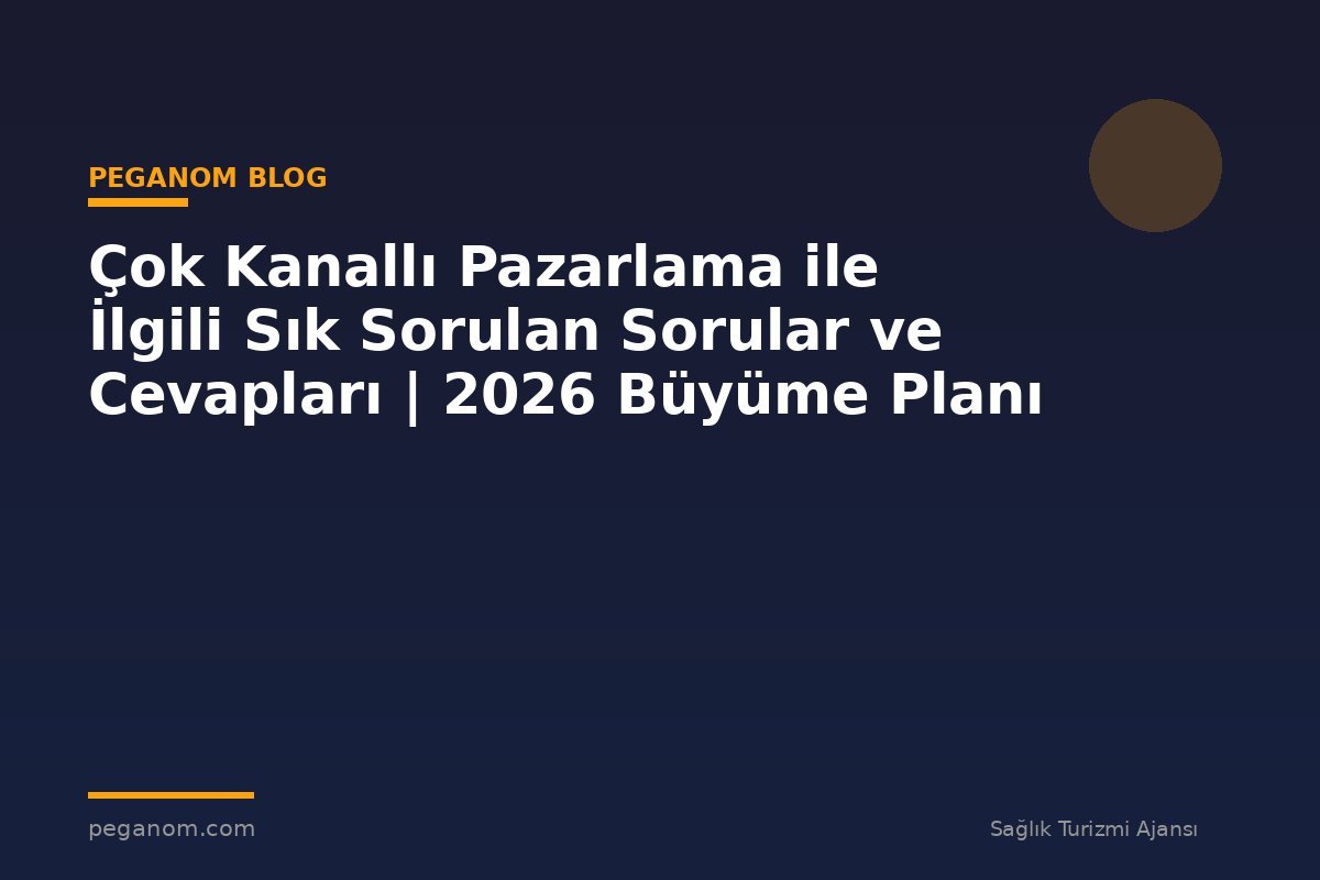 Çok Kanallı Pazarlama ile İlgili Sık Sorulan Sorular ve Cevapları | 2026 Büyüme Planı