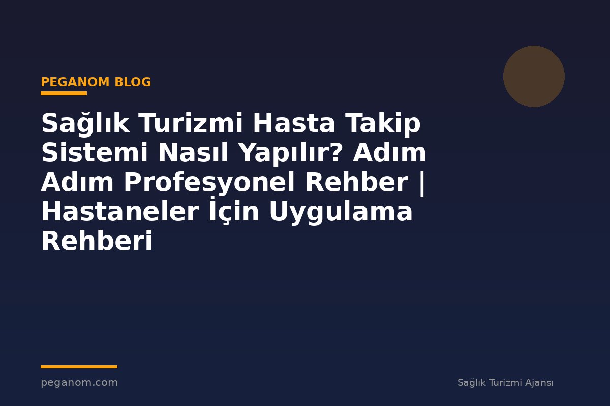 Sağlık Turizmi Hasta Takip Sistemi Nasıl Yapılır? Adım Adım Profesyonel Rehber | Hastaneler İçin Uygulama Rehberi