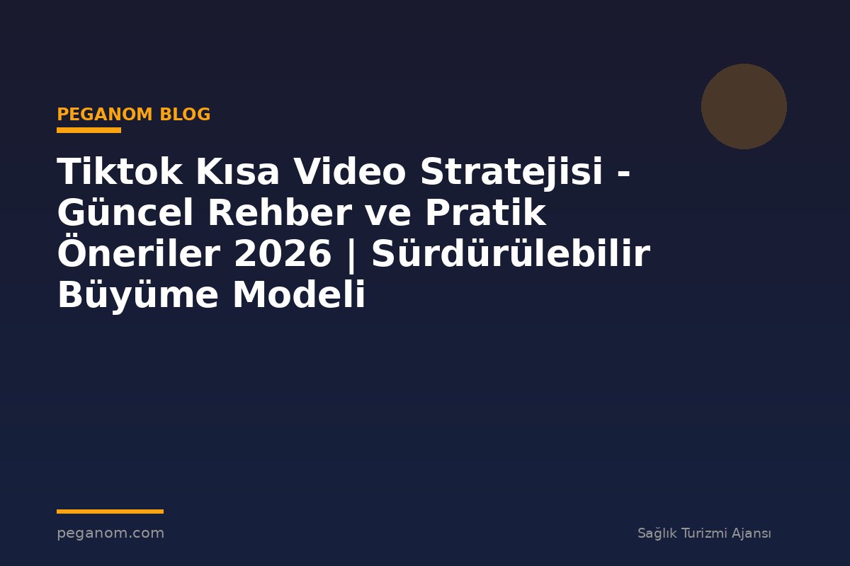 Tiktok Kısa Video Stratejisi - Güncel Rehber ve Pratik Öneriler 2026 | Sürdürülebilir Büyüme Modeli