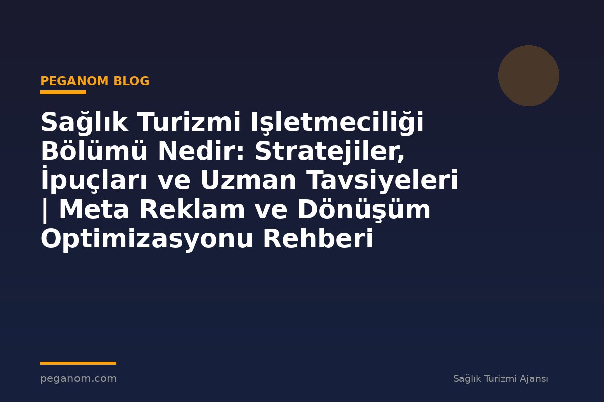 Sağlık Turizmi Işletmeciliği Bölümü Nedir: Stratejiler, İpuçları ve Uzman Tavsiyeleri | Meta Reklam ve Dönüşüm Optimizasyonu Rehberi