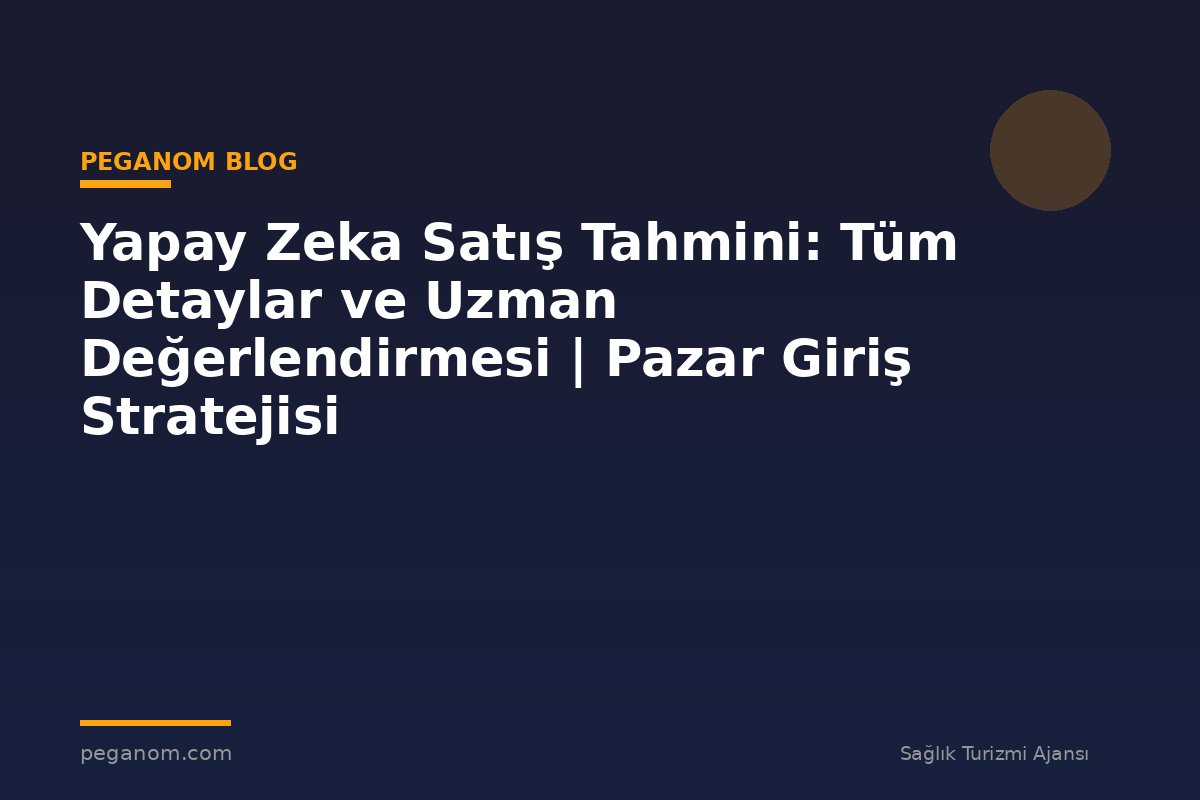 Yapay Zeka Satış Tahmini: Tüm Detaylar ve Uzman Değerlendirmesi | Pazar Giriş Stratejisi