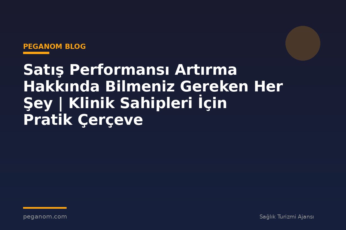 Satış Performansı Artırma Hakkında Bilmeniz Gereken Her Şey | Klinik Sahipleri İçin Pratik Çerçeve