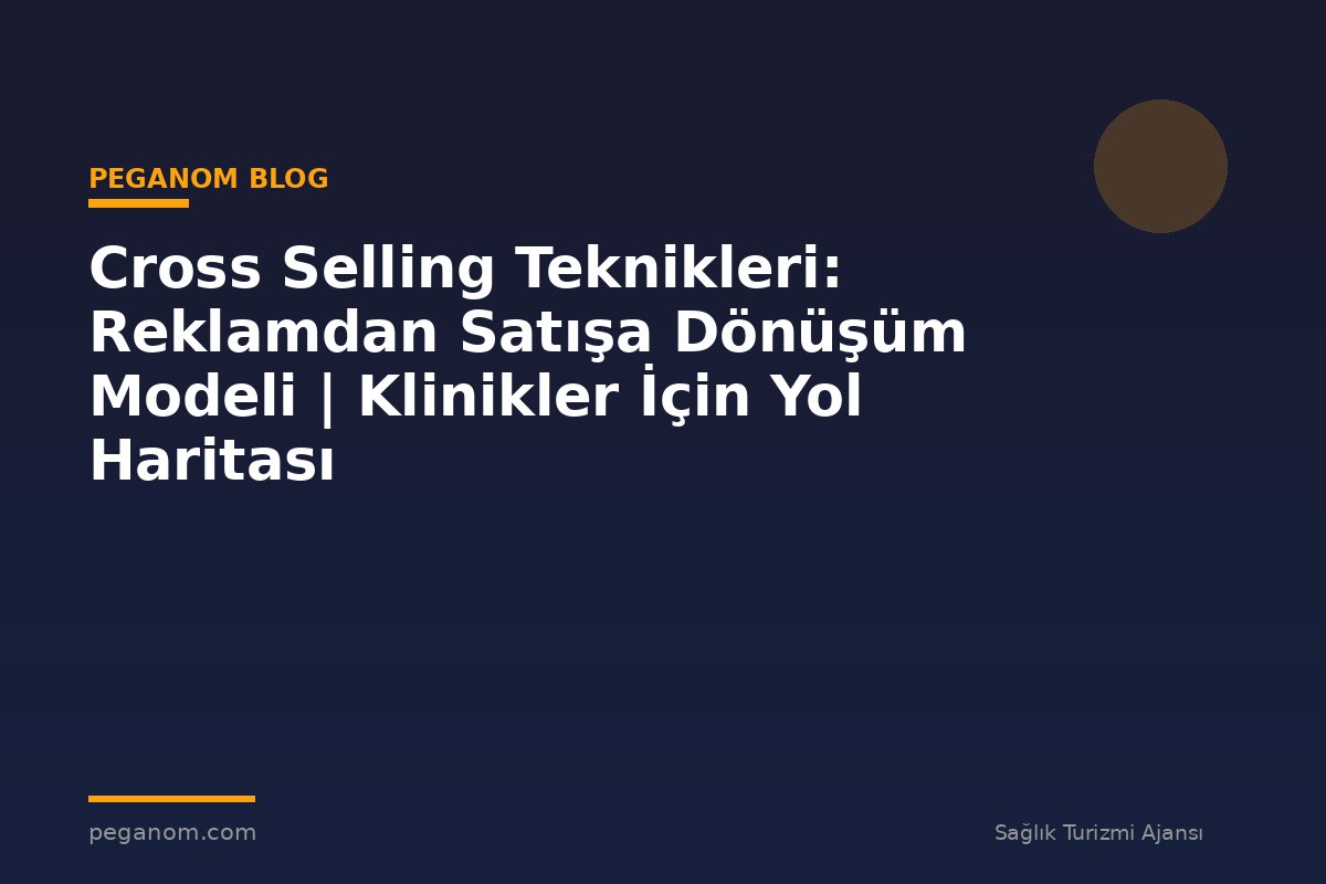 Cross Selling Teknikleri: Reklamdan Satışa Dönüşüm Modeli | Klinikler İçin Yol Haritası