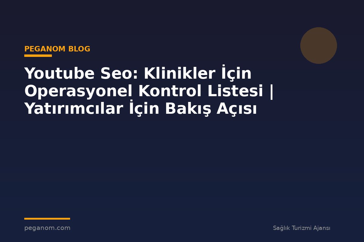 Youtube Seo: Klinikler İçin Operasyonel Kontrol Listesi | Yatırımcılar İçin Bakış Açısı
