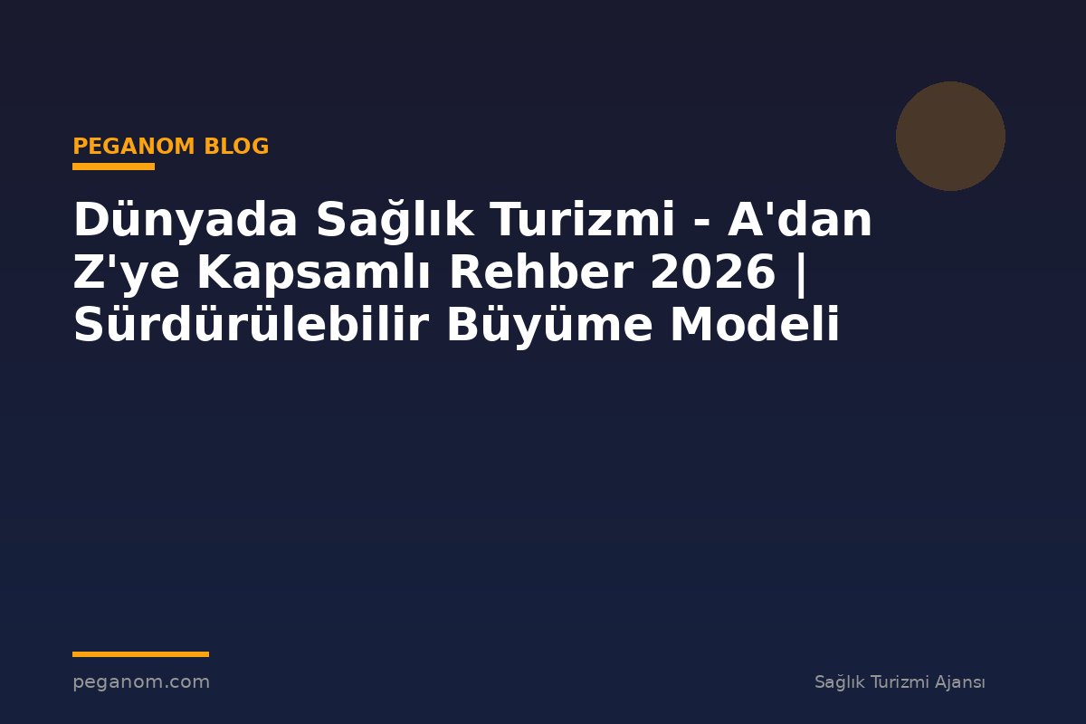 Dünyada Sağlık Turizmi - A'dan Z'ye Kapsamlı Rehber 2026 | Sürdürülebilir Büyüme Modeli
