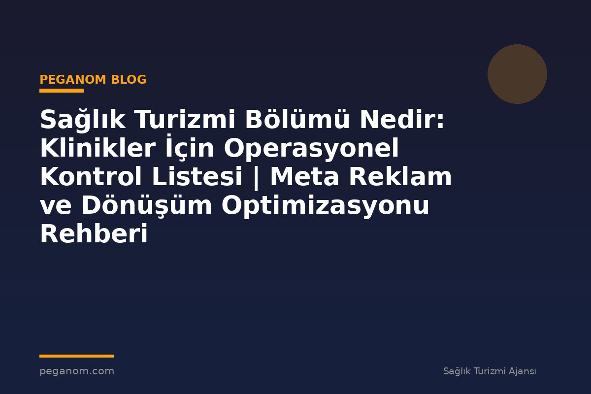 Sağlık Turizmi Bölümü Nedir: Klinikler İçin Operasyonel Kontrol Listesi | Meta Reklam ve Dönüşüm Optimizasyonu Rehberi