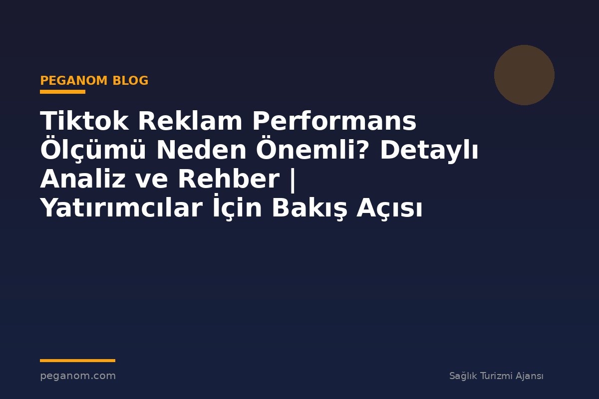 Tiktok Reklam Performans Ölçümü Neden Önemli? Detaylı Analiz ve Rehber | Yatırımcılar İçin Bakış Açısı