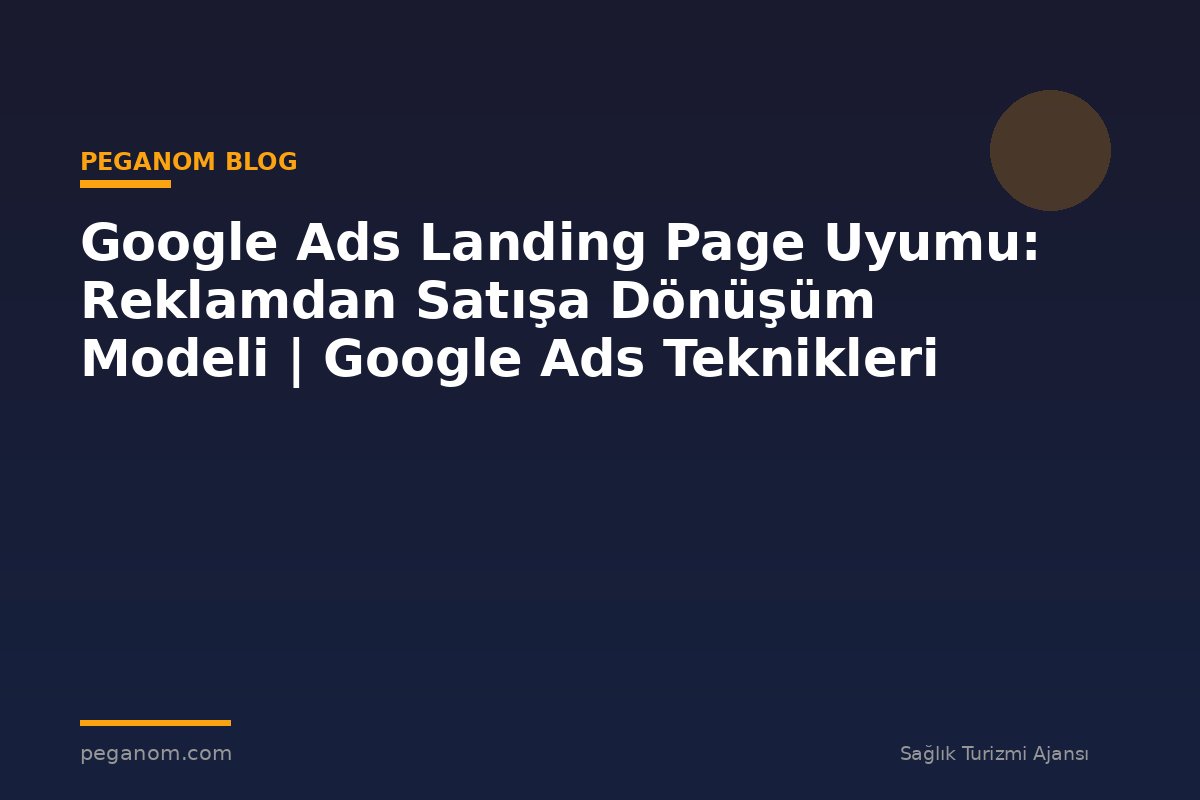 Google Ads Landing Page Uyumu: Reklamdan Satışa Dönüşüm Modeli | Google Ads Teknikleri