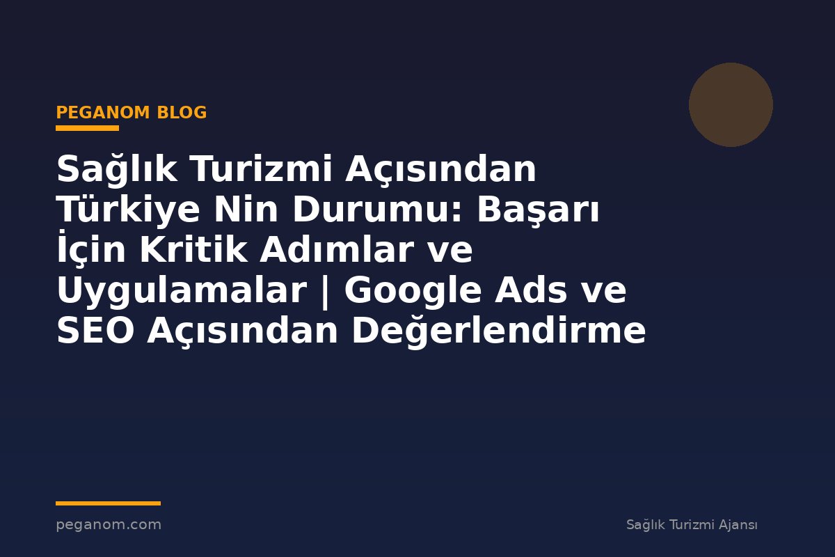 Sağlık Turizmi Açısından Türkiye Nin Durumu: Başarı İçin Kritik Adımlar ve Uygulamalar | Google Ads ve SEO Açısından Değerlendirme