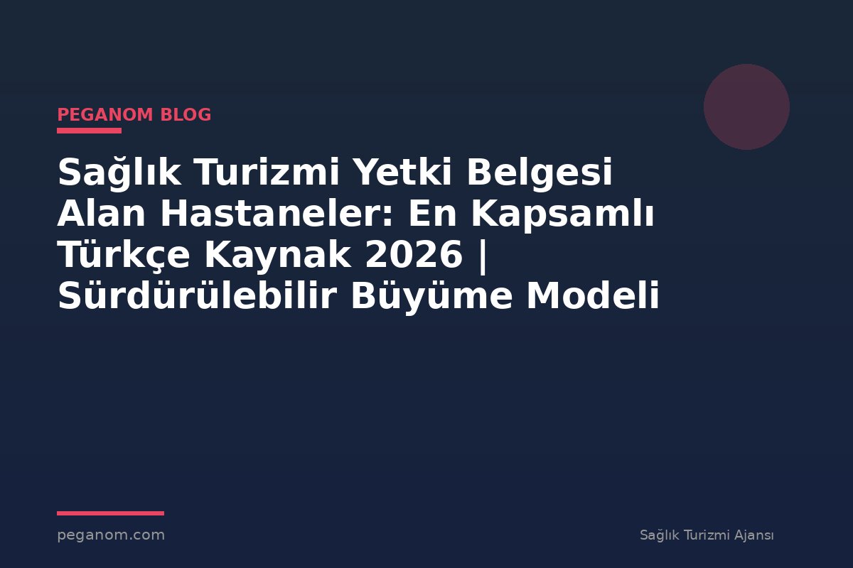 Sağlık Turizmi Yetki Belgesi Alan Hastaneler: En Kapsamlı Türkçe Kaynak 2026 | Sürdürülebilir Büyüme Modeli