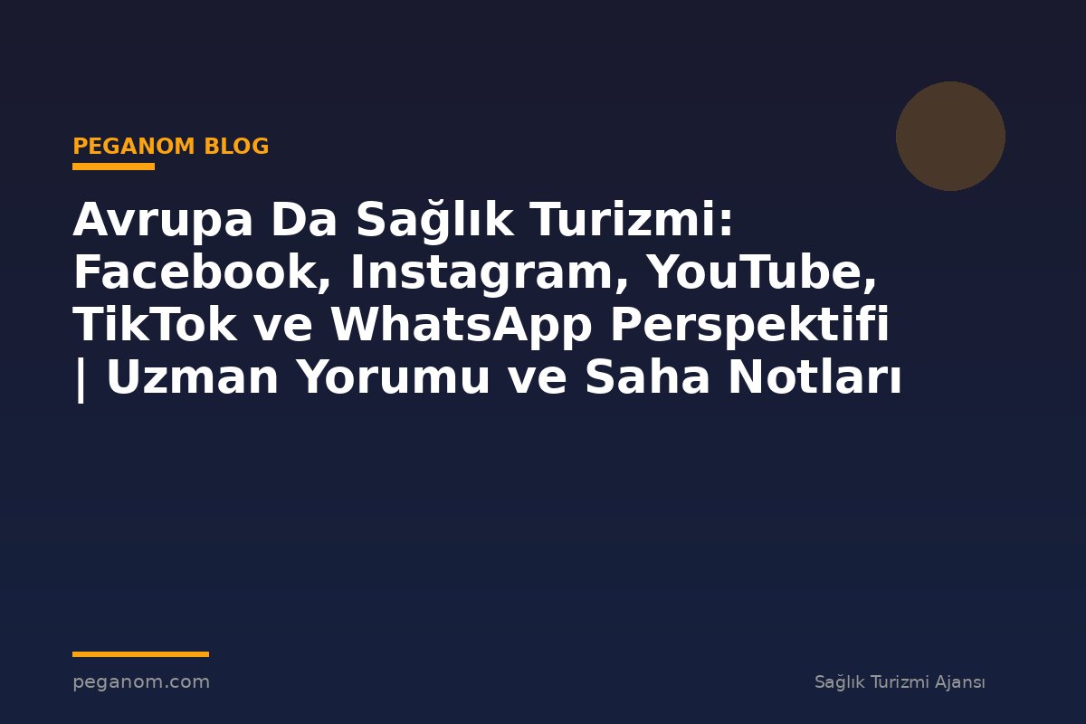 Avrupa Da Sağlık Turizmi: Facebook, Instagram, YouTube, TikTok ve WhatsApp Perspektifi | Uzman Yorumu ve Saha Notları