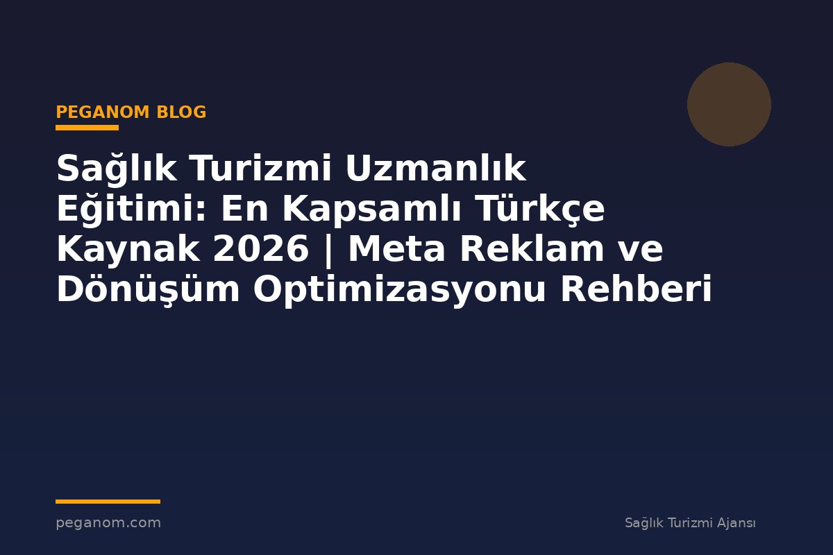 Sağlık Turizmi Uzmanlık Eğitimi: En Kapsamlı Türkçe Kaynak 2026 | Meta Reklam ve Dönüşüm Optimizasyonu Rehberi