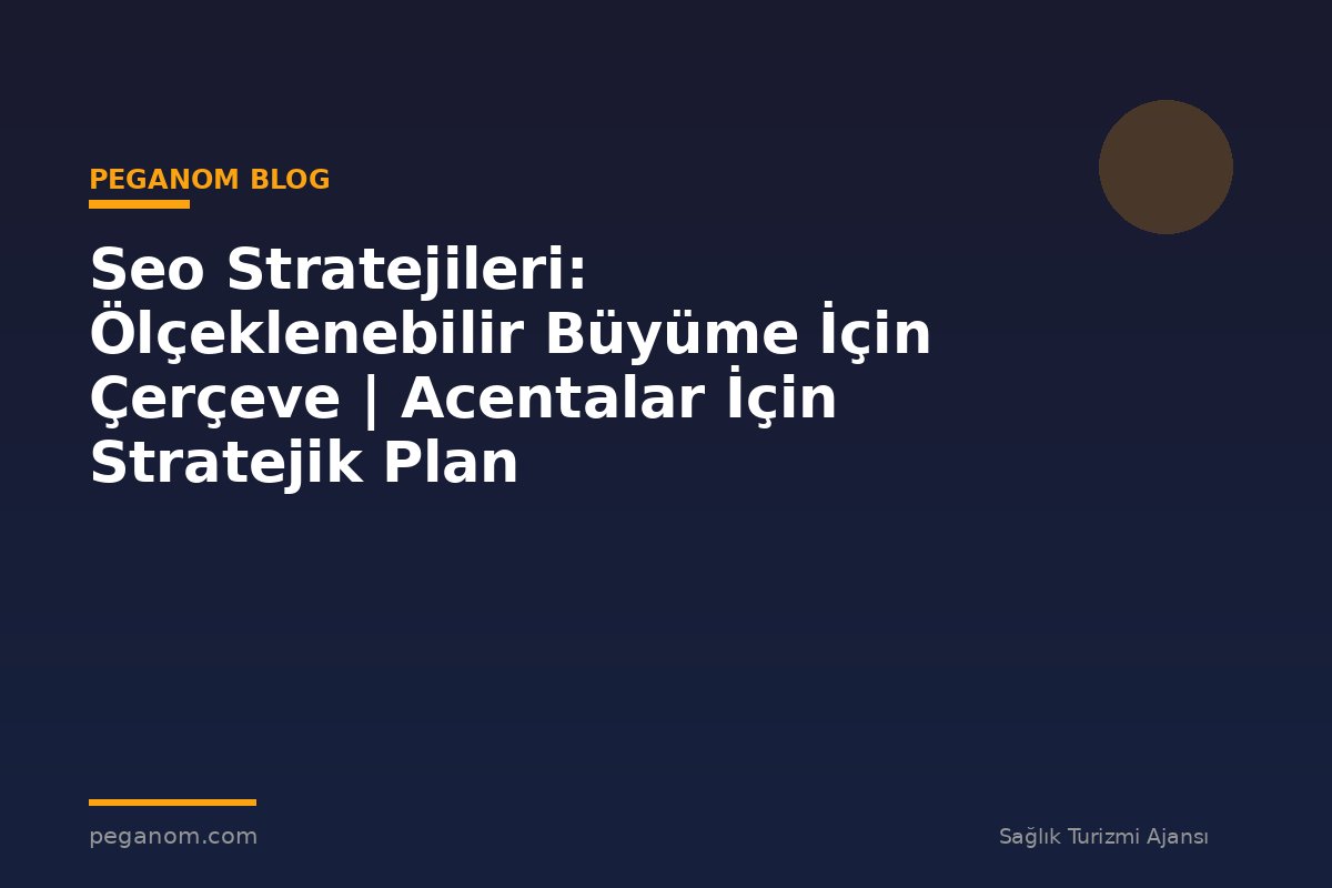 Seo Stratejileri: Ölçeklenebilir Büyüme İçin Çerçeve | Acentalar İçin Stratejik Plan