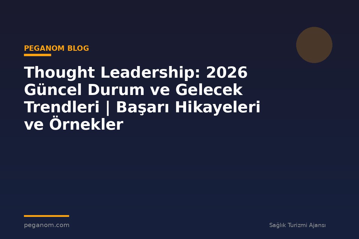 Thought Leadership: 2026 Güncel Durum ve Gelecek Trendleri | Başarı Hikayeleri ve Örnekler