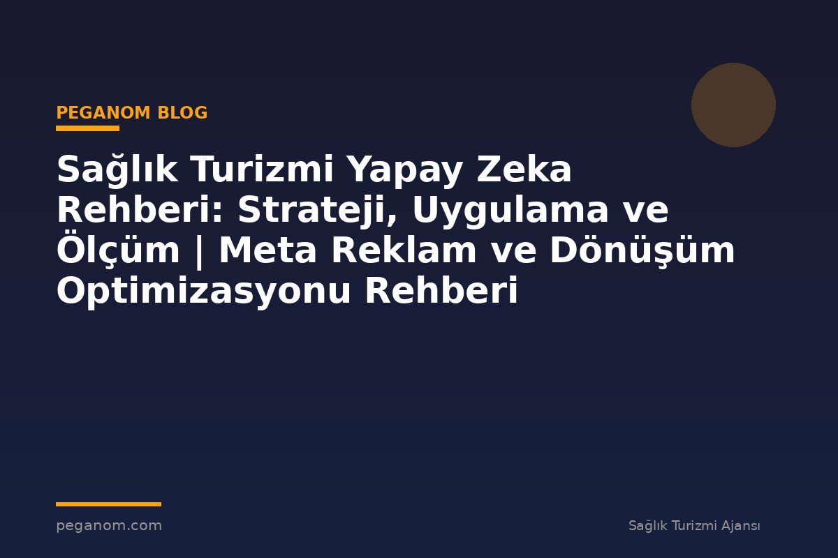 Sağlık Turizmi Yapay Zeka Rehberi: Strateji, Uygulama ve Ölçüm | Meta Reklam ve Dönüşüm Optimizasyonu Rehberi