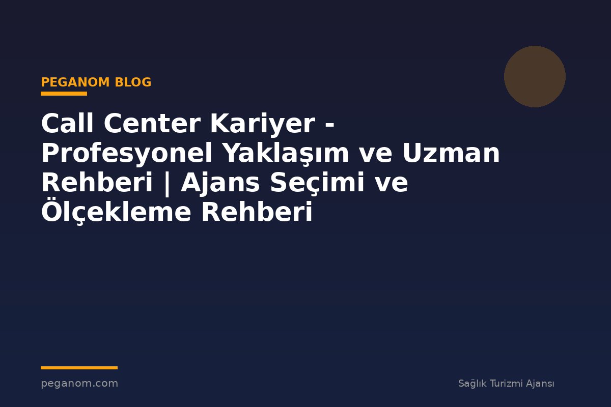 Call Center Kariyer - Profesyonel Yaklaşım ve Uzman Rehberi | Ajans Seçimi ve Ölçekleme Rehberi