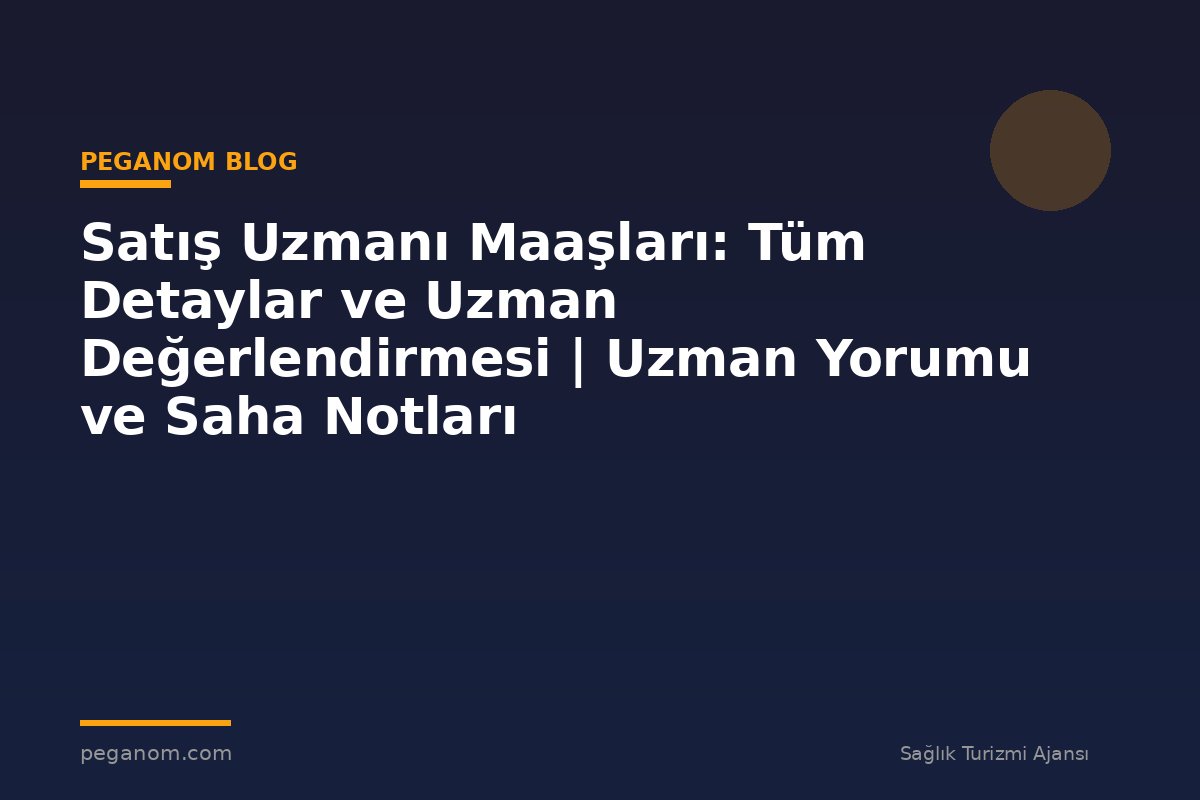 Satış Uzmanı Maaşları: Tüm Detaylar ve Uzman Değerlendirmesi | Uzman Yorumu ve Saha Notları