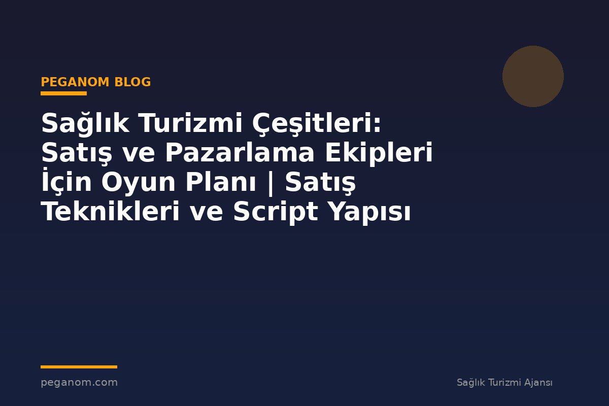 Sağlık Turizmi Çeşitleri: Satış ve Pazarlama Ekipleri İçin Oyun Planı | Satış Teknikleri ve Script Yapısı