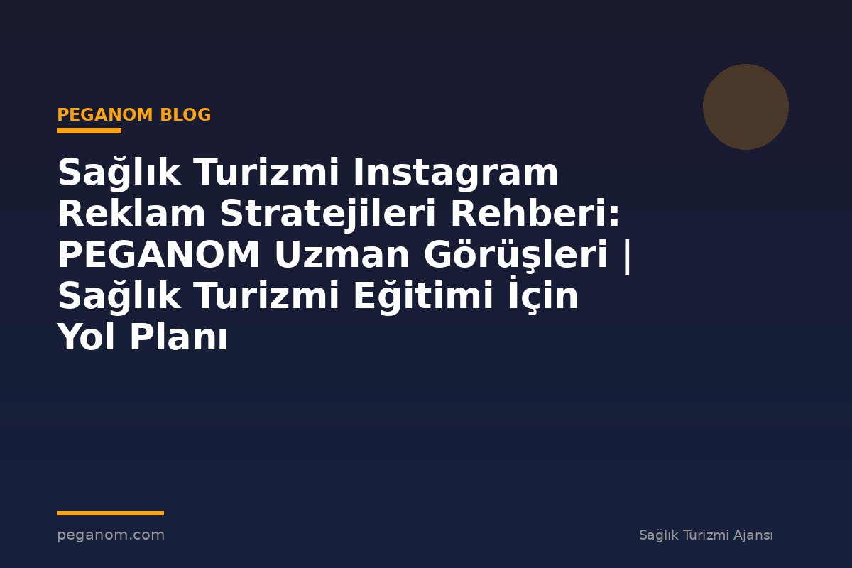 Sağlık Turizmi Instagram Reklam Stratejileri Rehberi: PEGANOM Uzman Görüşleri | Sağlık Turizmi Eğitimi İçin Yol Planı
