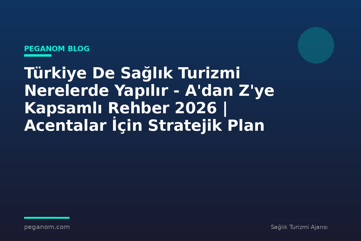 Türkiye De Sağlık Turizmi Nerelerde Yapılır - A'dan Z'ye Kapsamlı Rehber 2026 | Acentalar İçin Stratejik Plan