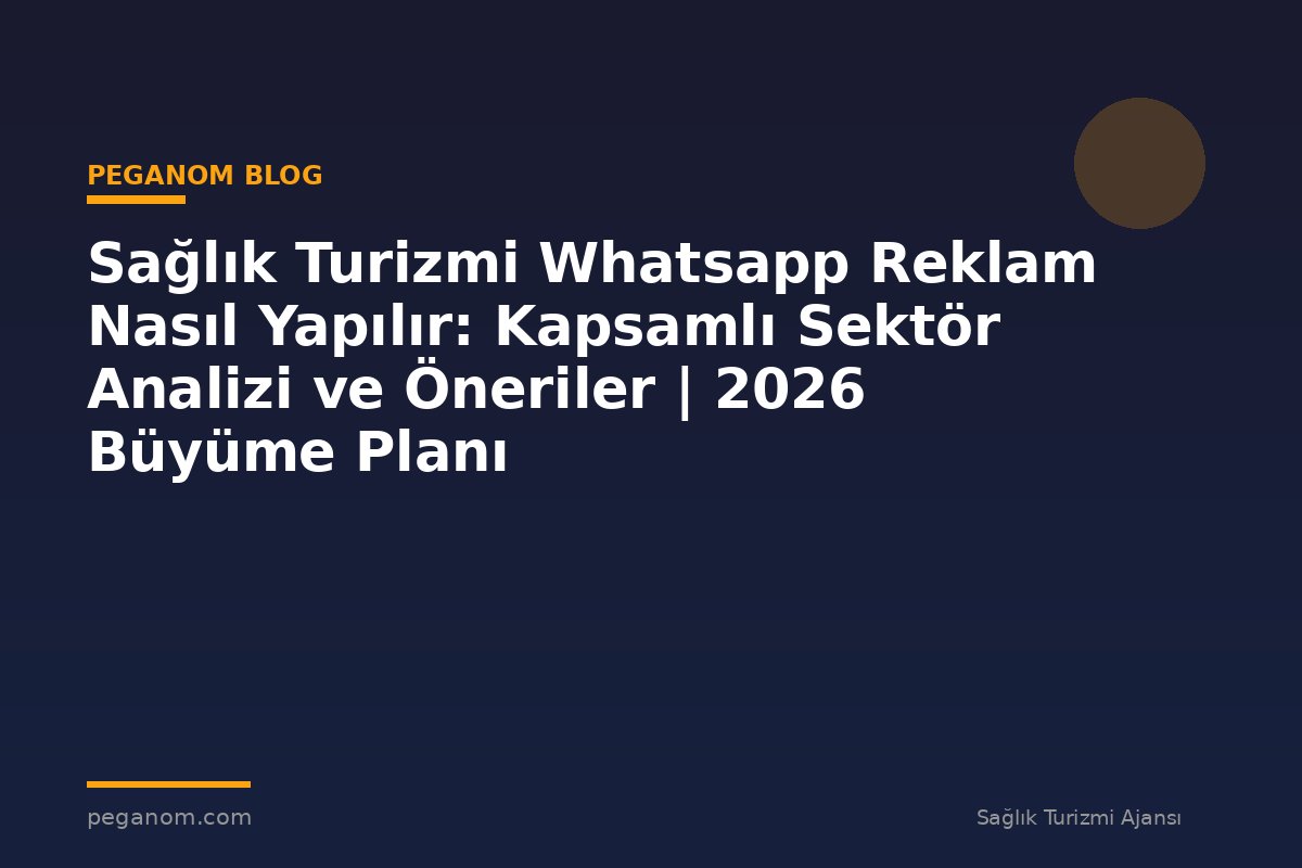 Sağlık Turizmi Whatsapp Reklam Nasıl Yapılır: Kapsamlı Sektör Analizi ve Öneriler | 2026 Büyüme Planı